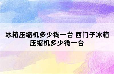 冰箱压缩机多少钱一台 西门子冰箱压缩机多少钱一台